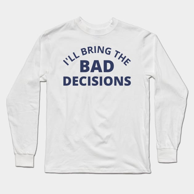 I'll Bring The Bad Decisions. Funny Friends Drinking Design For The Party Lover. Navy Long Sleeve T-Shirt by That Cheeky Tee